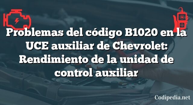 Problemas del código B1020 en la UCE auxiliar de Chevrolet: Rendimiento de la unidad de control auxiliar