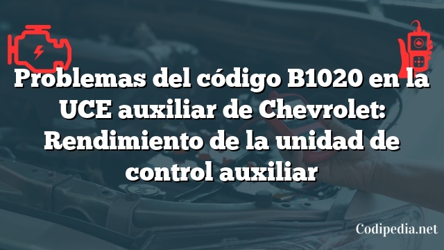 Problemas del código B1020 en la UCE auxiliar de Chevrolet: Rendimiento de la unidad de control auxiliar