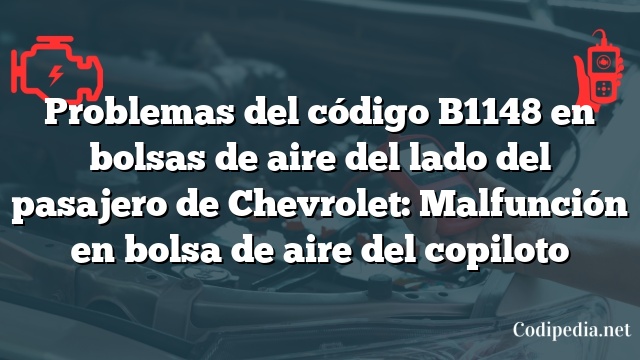 Problemas del código B1148 en bolsas de aire del lado del pasajero de Chevrolet: Malfunción en bolsa de aire del copiloto