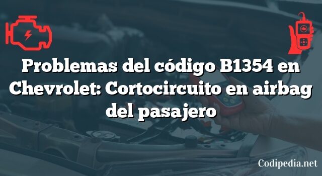 Problemas del código B1354 en Chevrolet: Cortocircuito en airbag del pasajero