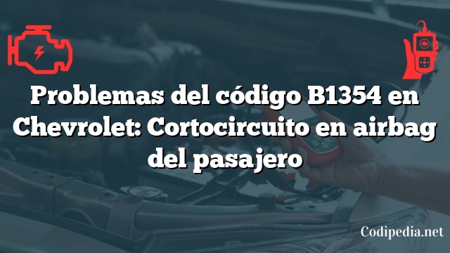 Problemas del código B1354 en Chevrolet: Cortocircuito en airbag del pasajero