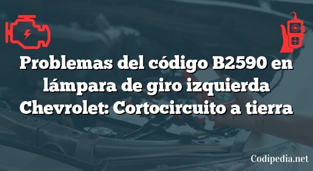 Problemas del código B2590 en lámpara de giro izquierda Chevrolet: Cortocircuito a tierra