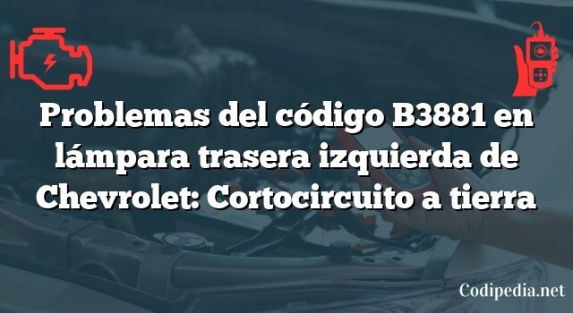 Problemas del código B3881 en lámpara trasera izquierda de Chevrolet: Cortocircuito a tierra