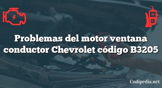 Problemas del motor ventana conductor Chevrolet código B3205