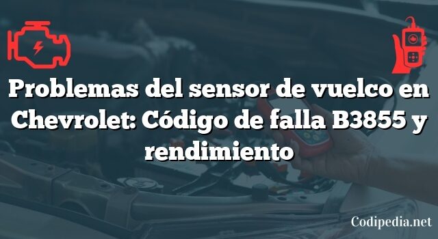 Problemas del sensor de vuelco en Chevrolet: Código de falla B3855 y rendimiento