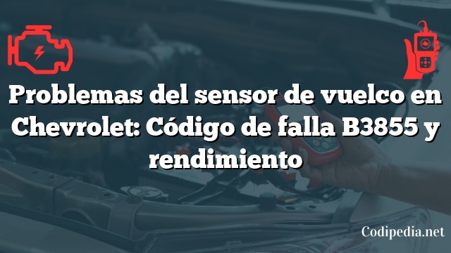 Problemas del sensor de vuelco en Chevrolet: Código de falla B3855 y rendimiento