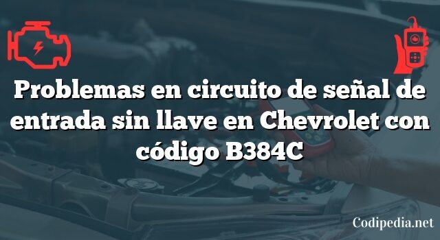 Problemas en circuito de señal de entrada sin llave en Chevrolet con código B384C