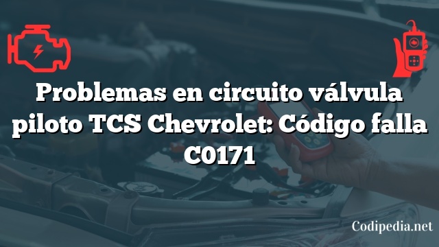Problemas en circuito válvula piloto TCS Chevrolet: Código falla C0171