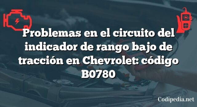 Problemas en el circuito del indicador de rango bajo de tracción en Chevrolet: código B0780