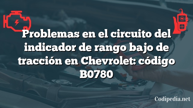 Problemas en el circuito del indicador de rango bajo de tracción en Chevrolet: código B0780