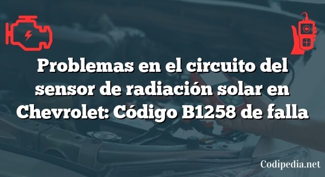 Problemas en el circuito del sensor de radiación solar en Chevrolet: Código B1258 de falla