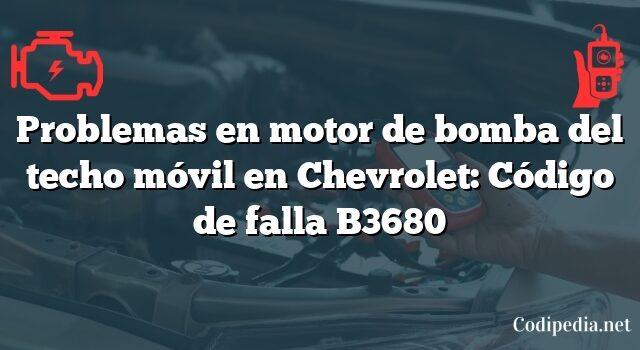 Problemas en motor de bomba del techo móvil en Chevrolet: Código de falla B3680