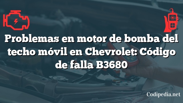 Problemas en motor de bomba del techo móvil en Chevrolet: Código de falla B3680
