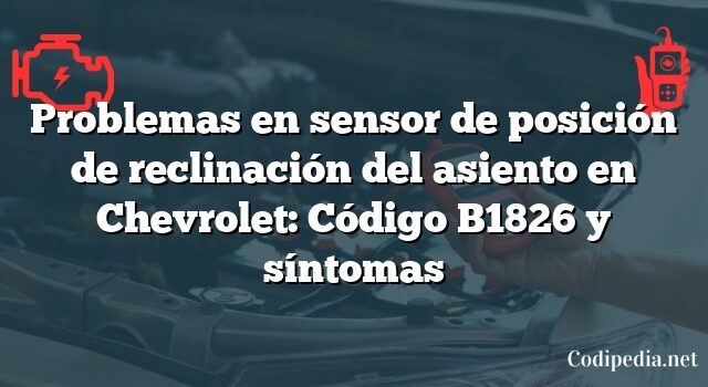 Problemas en sensor de posición de reclinación del asiento en Chevrolet: Código B1826 y síntomas