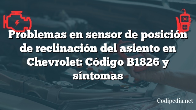 Problemas en sensor de posición de reclinación del asiento en Chevrolet: Código B1826 y síntomas