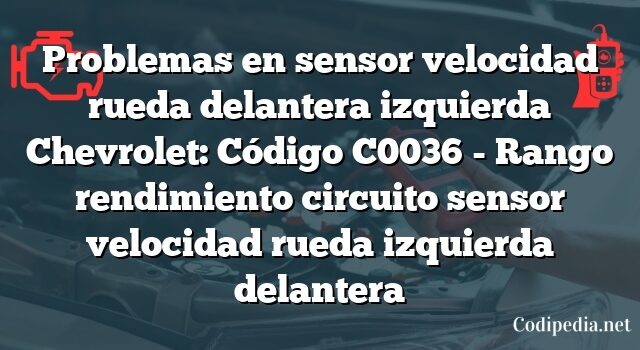 Problemas en sensor velocidad rueda delantera izquierda Chevrolet: Código C0036 - Rango rendimiento circuito sensor velocidad rueda izquierda delantera