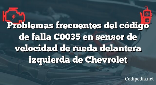 Problemas frecuentes del código de falla C0035 en sensor de velocidad de rueda delantera izquierda de Chevrolet