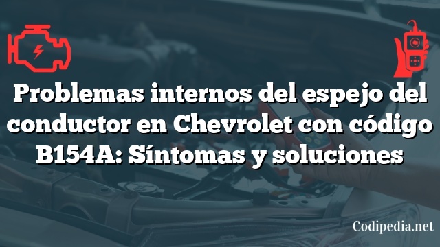 Problemas internos del espejo del conductor en Chevrolet con código B154A: Síntomas y soluciones