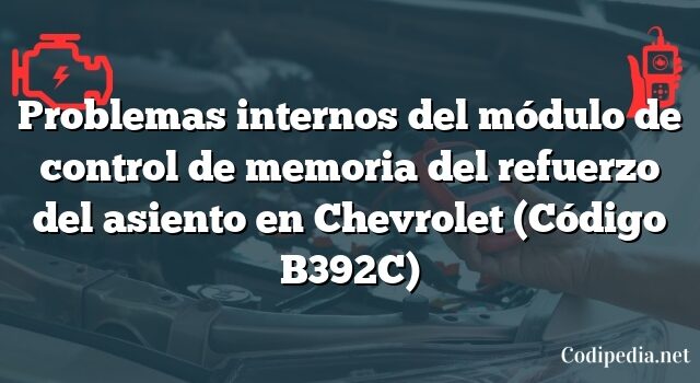 Problemas internos del módulo de control de memoria del refuerzo del asiento en Chevrolet (Código B392C)