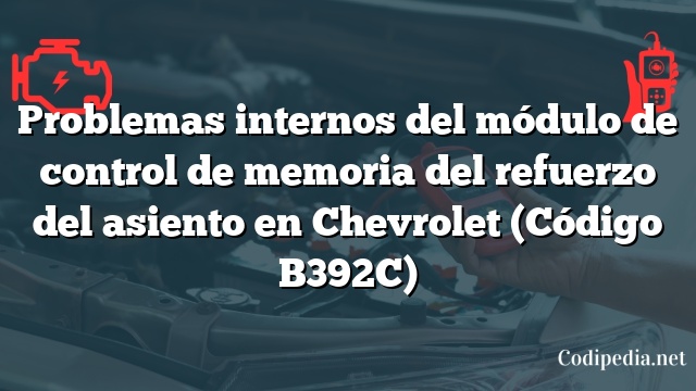 Problemas internos del módulo de control de memoria del refuerzo del asiento en Chevrolet (Código B392C)