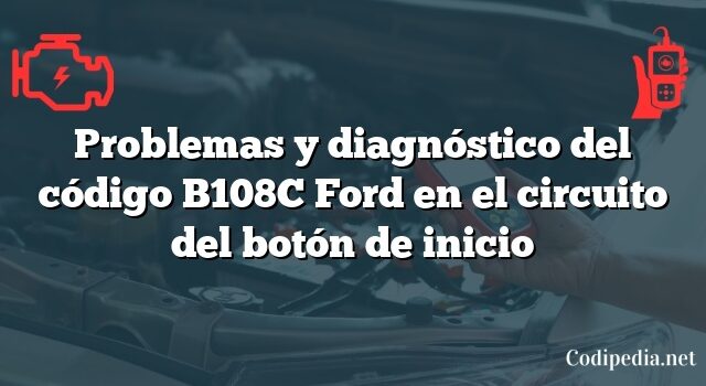 Problemas y diagnóstico del código B108C Ford en el circuito del botón de inicio