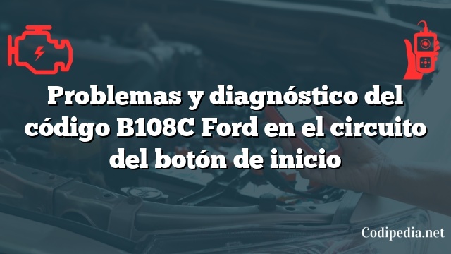 Problemas y diagnóstico del código B108C Ford en el circuito del botón de inicio