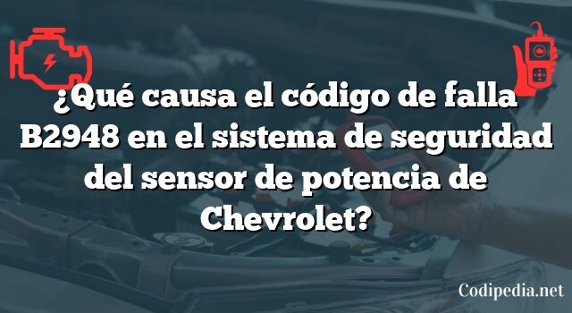 ¿Qué causa el código de falla B2948 en el sistema de seguridad del sensor de potencia de Chevrolet?