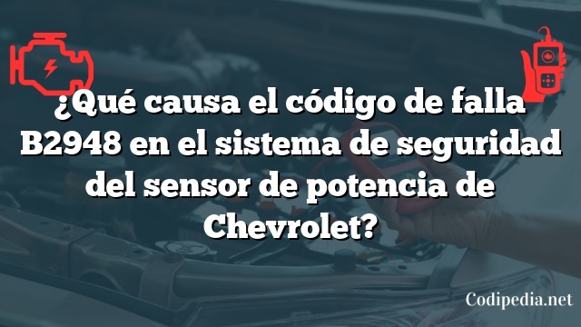 ¿Qué causa el código de falla B2948 en el sistema de seguridad del sensor de potencia de Chevrolet?