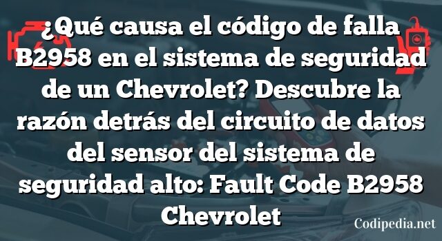 ¿Qué causa el código de falla B2958 en el sistema de seguridad de un Chevrolet? Descubre la razón detrás del circuito de datos del sensor del sistema de seguridad alto: Fault Code B2958 Chevrolet