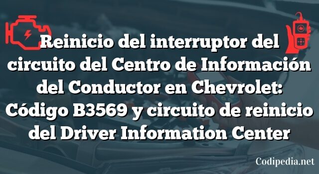 Reinicio del interruptor del circuito del Centro de Información del Conductor en Chevrolet: Código B3569 y circuito de reinicio del Driver Information Center