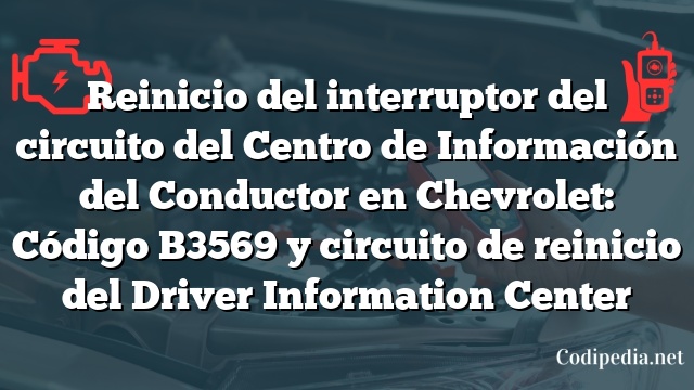 Reinicio del interruptor del circuito del Centro de Información del Conductor en Chevrolet: Código B3569 y circuito de reinicio del Driver Information Center