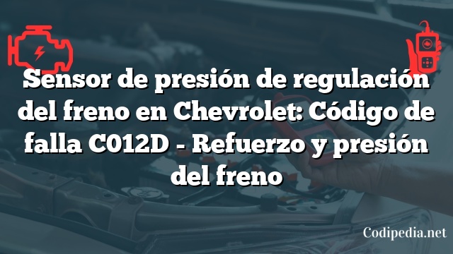 Sensor de presión de regulación del freno en Chevrolet: Código de falla C012D - Refuerzo y presión del freno