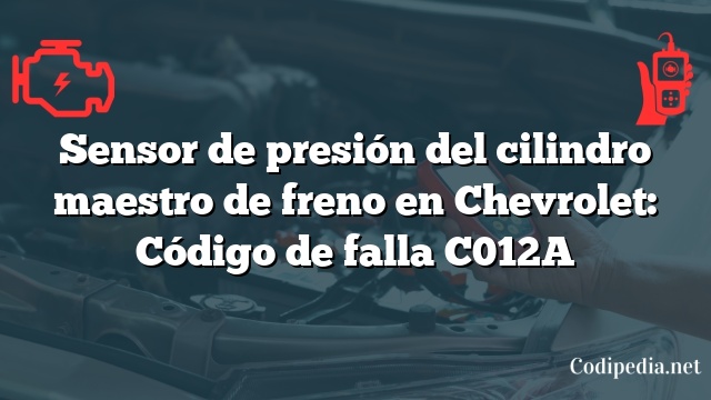 Sensor de presión del cilindro maestro de freno en Chevrolet: Código de falla C012A