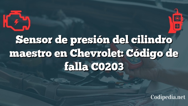 Sensor de presión del cilindro maestro en Chevrolet: Código de falla C0203