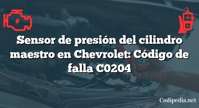 Sensor de presión del cilindro maestro en Chevrolet: Código de falla C0204