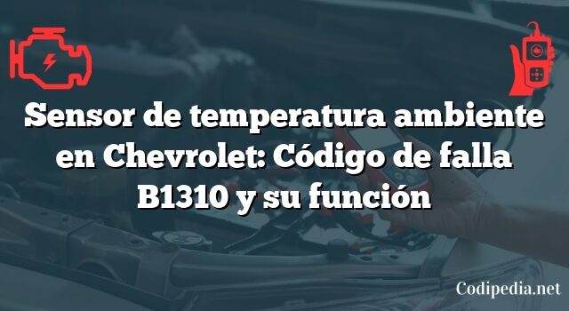 Sensor de temperatura ambiente en Chevrolet: Código de falla B1310 y su función