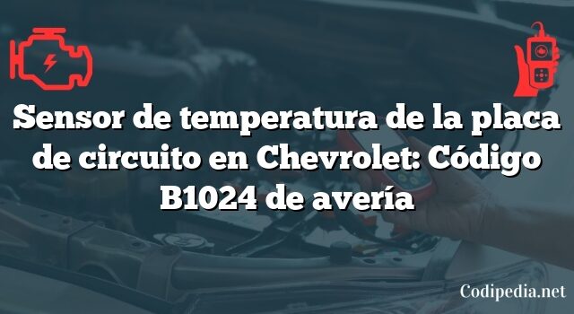 Sensor de temperatura de la placa de circuito en Chevrolet: Código B1024 de avería