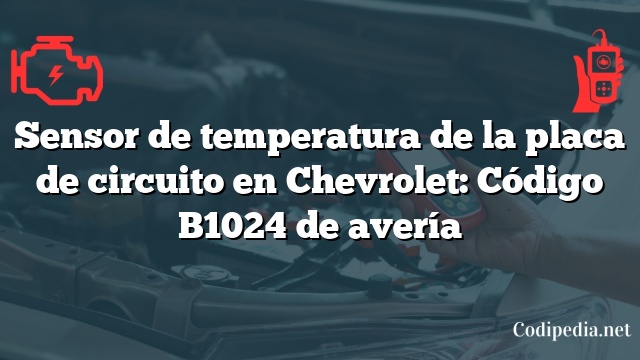 Sensor de temperatura de la placa de circuito en Chevrolet: Código B1024 de avería