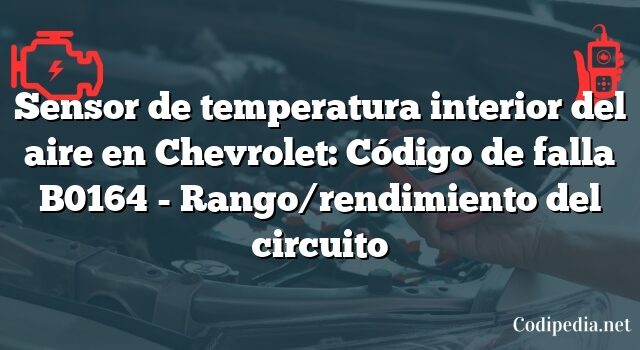 Sensor de temperatura interior del aire en Chevrolet: Código de falla B0164 - Rango/rendimiento del circuito