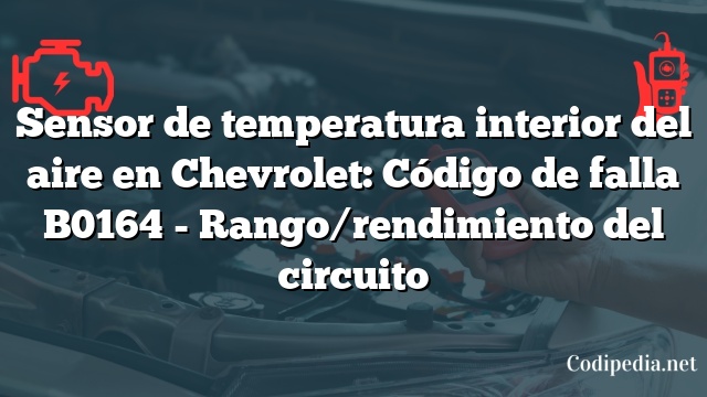 Sensor de temperatura interior del aire en Chevrolet: Código de falla B0164 - Rango/rendimiento del circuito