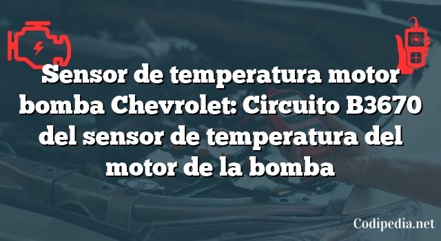 Sensor de temperatura motor bomba Chevrolet: Circuito B3670 del sensor de temperatura del motor de la bomba