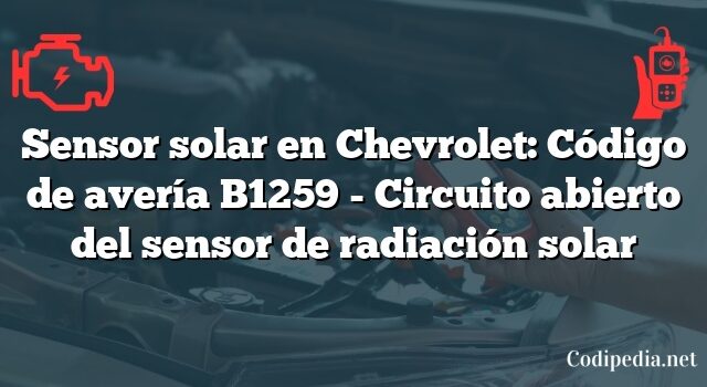 Sensor solar en Chevrolet: Código de avería B1259 - Circuito abierto del sensor de radiación solar