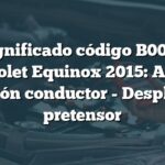 Significado código B001A Chevrolet Equinox 2015: Anclaje cinturón conductor - Despliegue pretensor