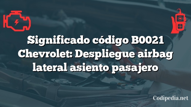 Significado código B0021 Chevrolet: Despliegue airbag lateral asiento pasajero