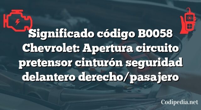 Significado código B0058 Chevrolet: Apertura circuito pretensor cinturón seguridad delantero derecho/pasajero