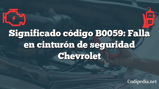 Significado código B0059: Falla en cinturón de seguridad Chevrolet