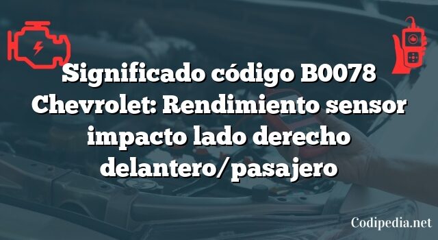 Significado código B0078 Chevrolet: Rendimiento sensor impacto lado derecho delantero/pasajero