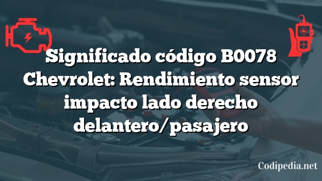 Significado código B0078 Chevrolet: Rendimiento sensor impacto lado derecho delantero/pasajero