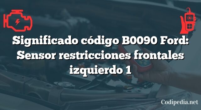 Significado código B0090 Ford: Sensor restricciones frontales izquierdo 1