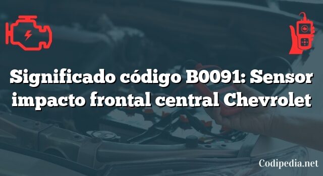 Significado código B0091: Sensor impacto frontal central Chevrolet